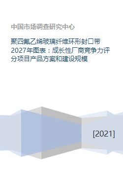 聚四氟乙烯玻璃纖維環(huán)形封口帶 2027年市場(chǎng)前瞻、競(jìng)爭(zhēng)格局與項(xiàng)目發(fā)展策略